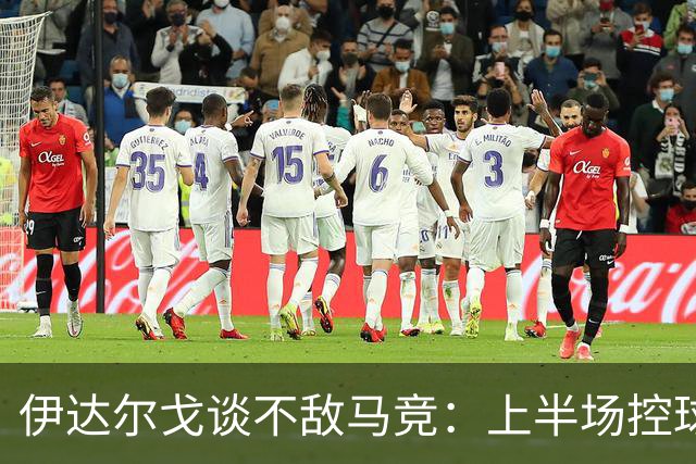 伊达尔戈谈不敌马竞：上半场控球表现不错但缺少威胁和杀伤力
