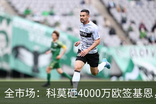 全市场：科莫砸4000万欧签基恩，但杜维卡斯表现抢眼